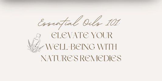 Essential Oils 101: Elevate Your Well-Being with Nature's Remedies