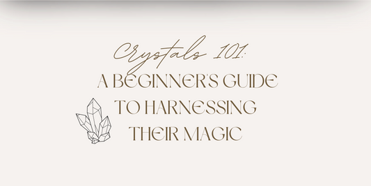 Crystals 101: A Beginner's Guide to Harnessing Their Magic